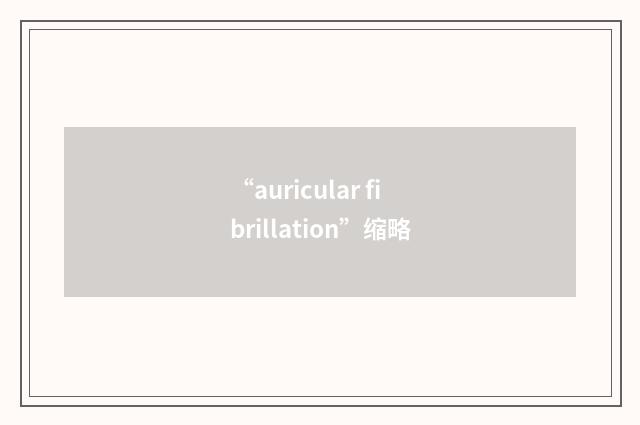 “auricular fibrillation”缩略