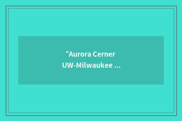 “Aurora Cerner UW-Milwaukee Knowledge-Based Nursing Initiative”缩略