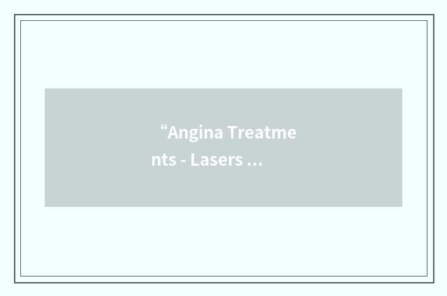 “Angina Treatments - Lasers and Normal Therapies in Comparison”缩略