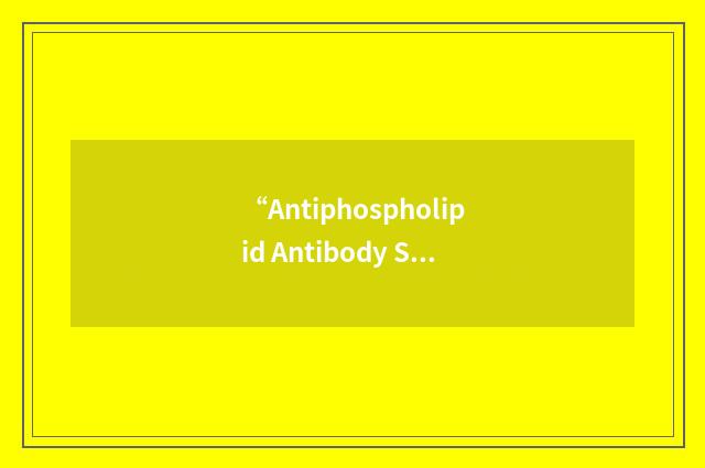 “Antiphospholipid Antibody Syndrome”缩略