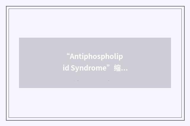 “Antiphospholipid Syndrome”缩略