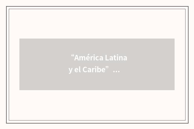 “América Latina y el Caribe”缩略