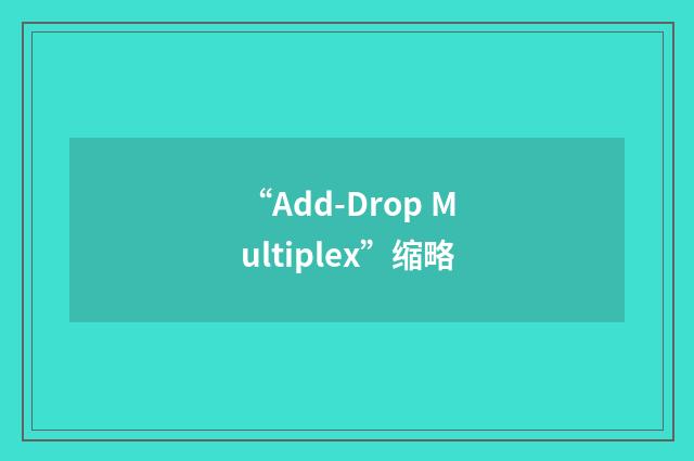 “Add-Drop Multiplex”缩略