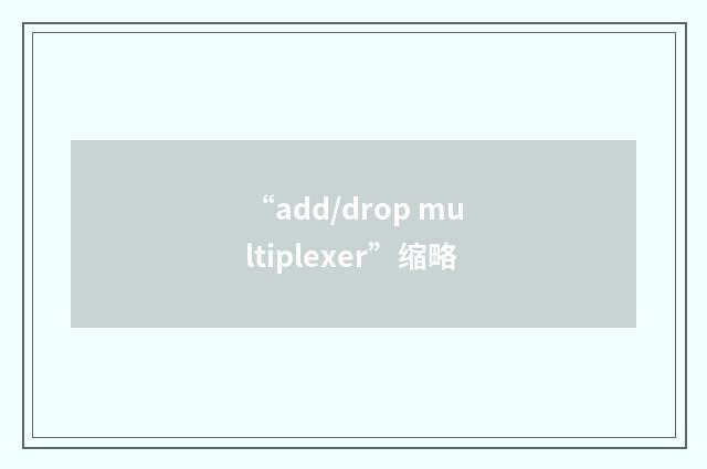 “add/drop multiplexer”缩略