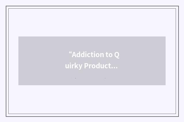 “Addiction to Quirky Products”缩略