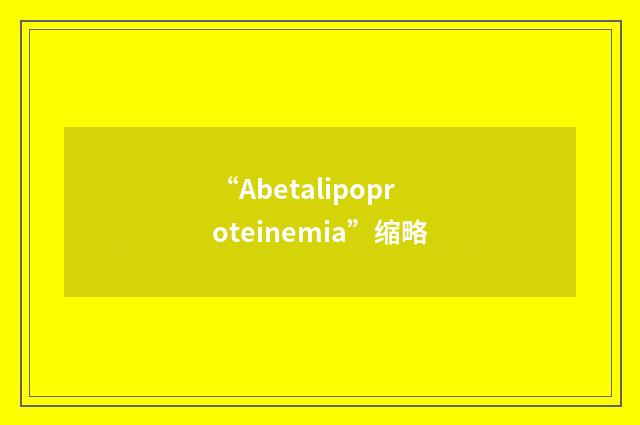 “Abetalipoproteinemia”缩略