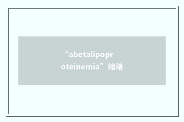 “abetalipoproteinemia”缩略