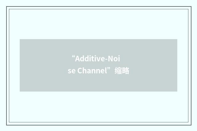 “Additive-Noise Channel”缩略