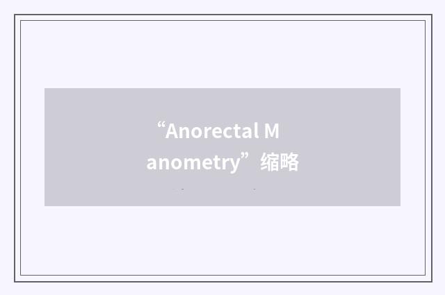 “Anorectal Manometry”缩略