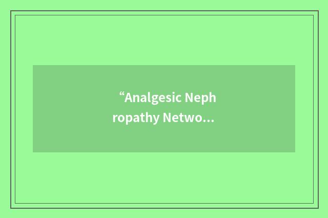 “Analgesic Nephropathy Network of Europe”缩略
