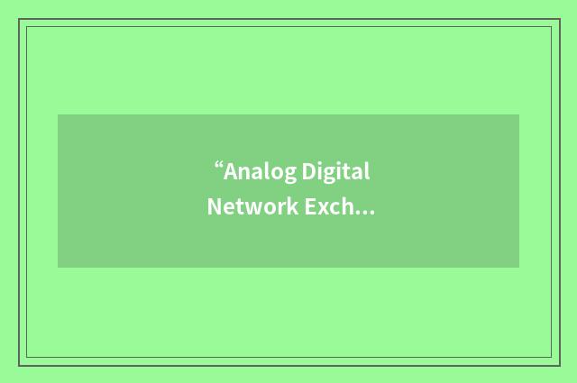 “Analog Digital Network Exchange”缩略
