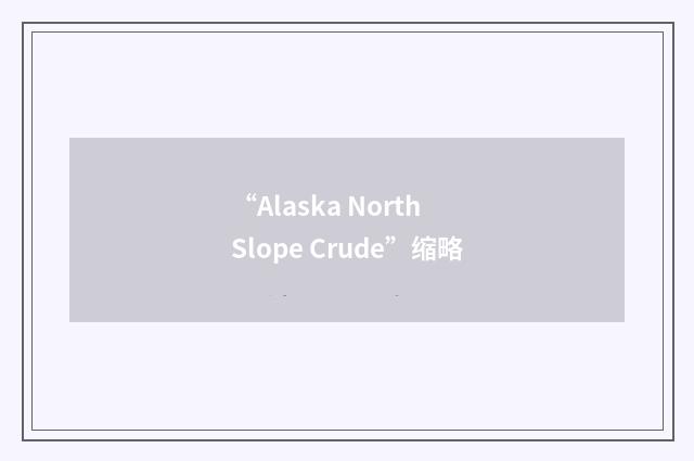 “Alaska North Slope Crude”缩略