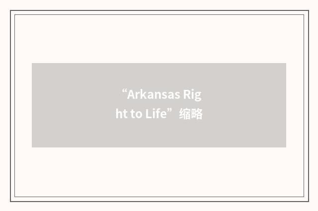 “Arkansas Right to Life”缩略