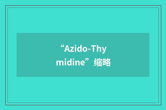 “Azido-Thymidine”缩略
