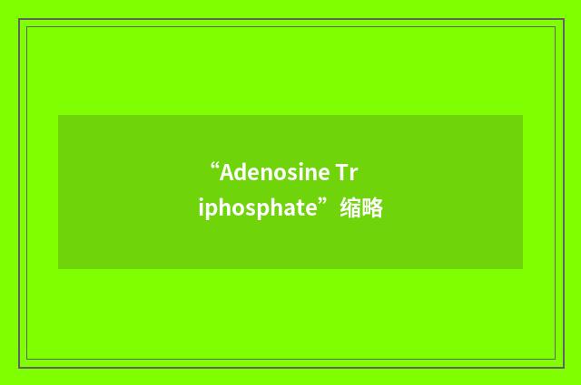“Adenosine Triphosphate”缩略