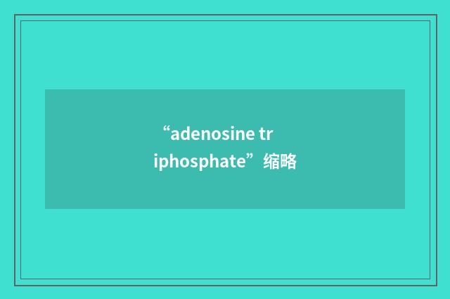 “adenosine triphosphate”缩略