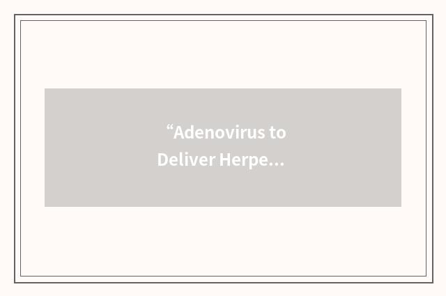 “Adenovirus to Deliver Herpes Simplex Virus Thymidine Kinase”缩略