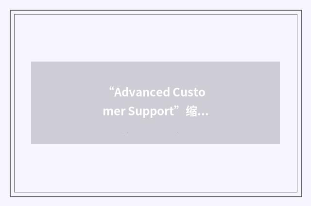 “Advanced Customer Support”缩略