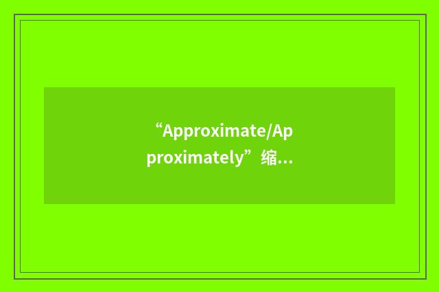 “Approximate/Approximately”缩略