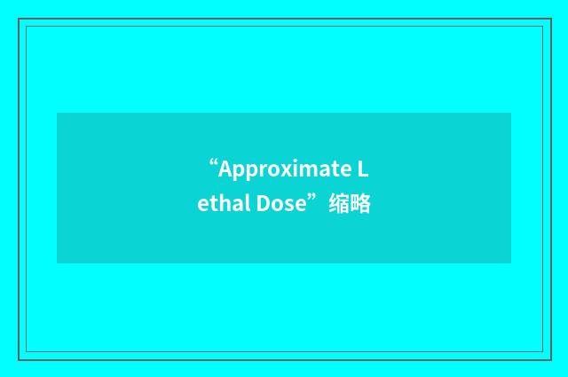 “Approximate Lethal Dose”缩略