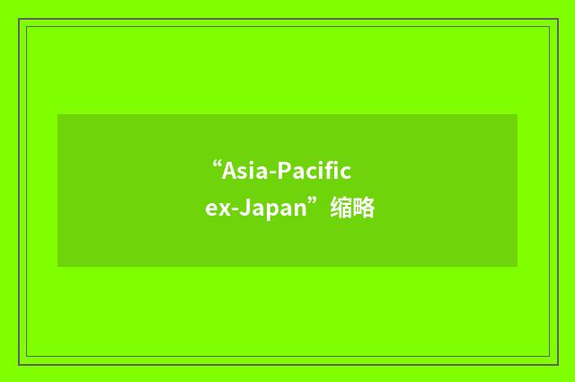 “Asia-Pacific ex-Japan”缩略