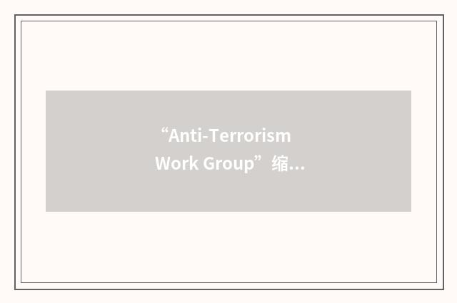 “Anti-Terrorism Work Group”缩略