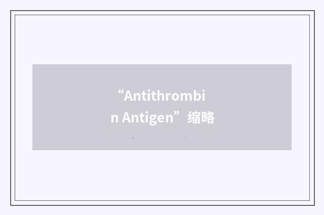 “Antithrombin Antigen”缩略