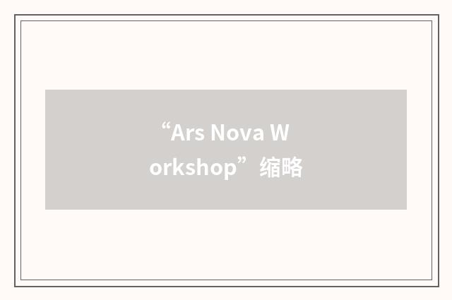 “Ars Nova Workshop”缩略