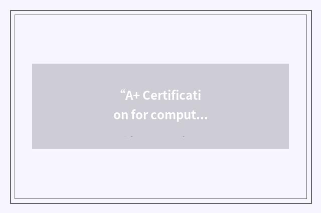 “A+ Certification for computer service technicians”缩略