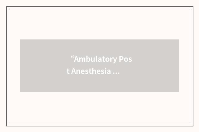 “Ambulatory Post Anesthesia Research Literature Instrument”缩略