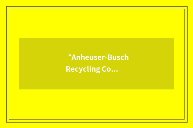 “Anheuser-Busch Recycling Corporation”缩略