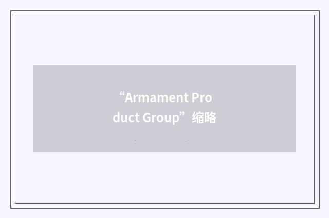 “Armament Product Group”缩略