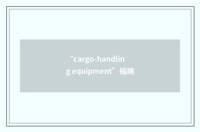“cargo-handling equipment”缩略