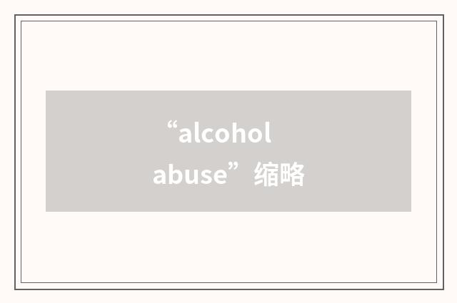 “alcohol abuse”缩略