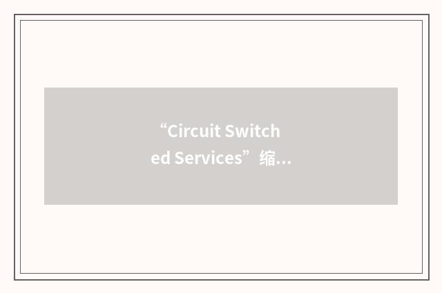 “Circuit Switched Services”缩略