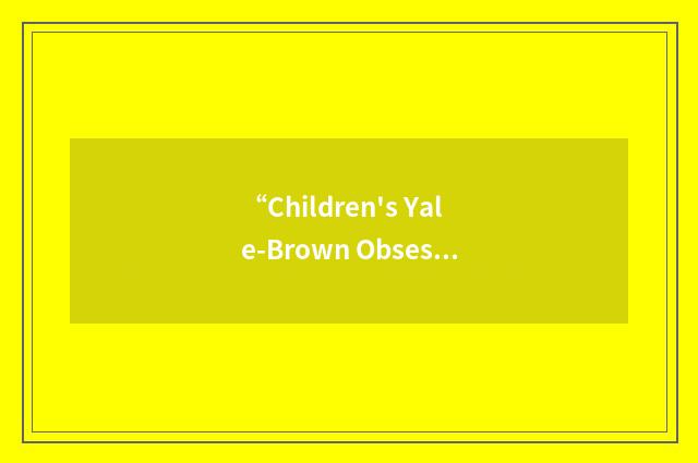 “Children's Yale-Brown Obsessive Compulsive Scale”缩略