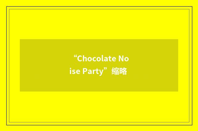 “Chocolate Noise Party”缩略