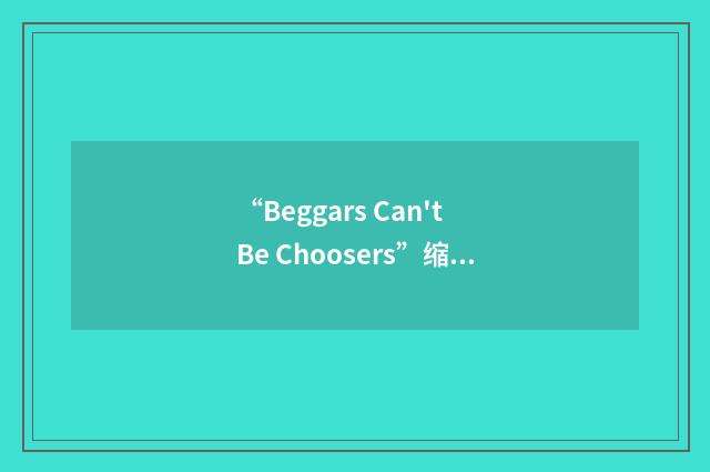 “Beggars Can't Be Choosers”缩略