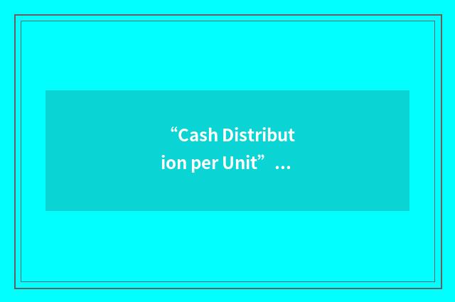 “Cash Distribution per Unit”缩略