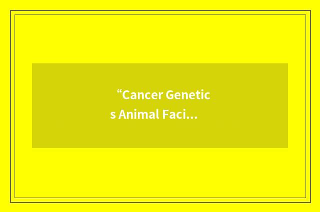 “Cancer Genetics Animal Facility”缩略
