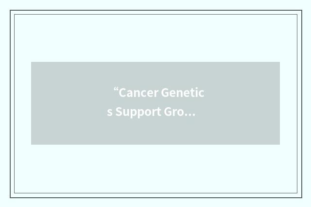 “Cancer Genetics Support Group of Canada”缩略