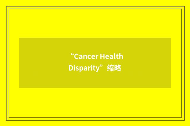 “Cancer Health Disparity”缩略