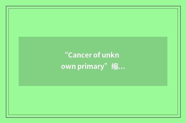 “Cancer of unknown primary”缩略