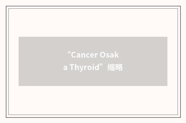 “Cancer Osaka Thyroid”缩略