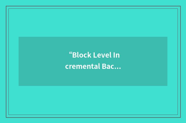 “Block Level Incremental Backup”缩略