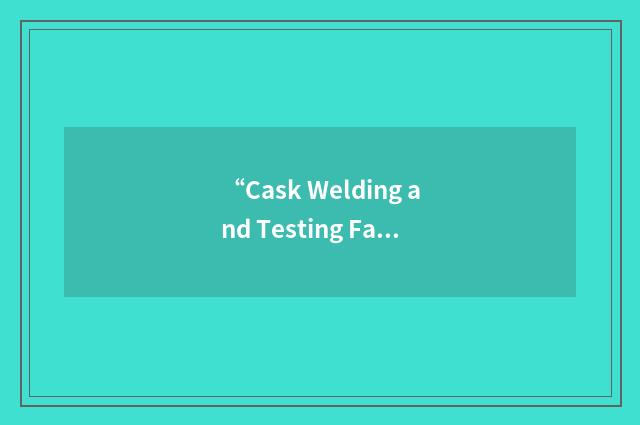 “Cask Welding and Testing Facility”缩略