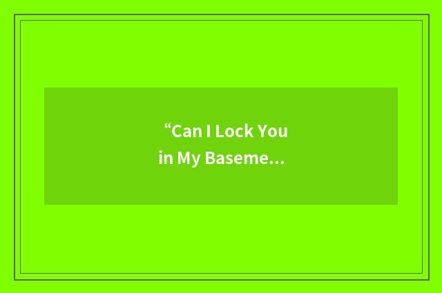“Can I Lock You in My Basement Forever?”缩略