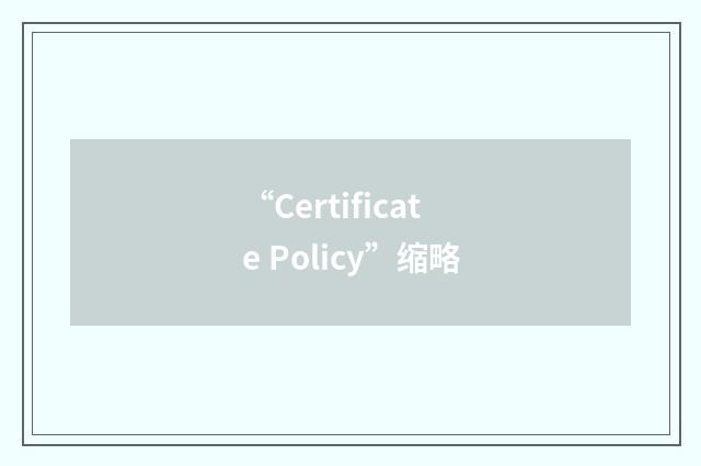 “Certificate Policy”缩略