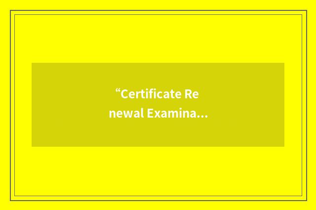 “Certificate Renewal Examination”缩略