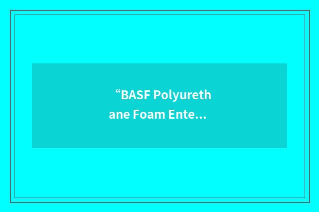 “BASF Polyurethane Foam Enterprises LLC”缩略
